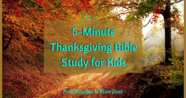 5-Minute Thanksgiving Bible Study for Kids - Free Printable 5-Minute bible studies to do with your kids and give thanks to God. Pool Noodles & Pixie Dust
