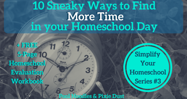 10 Sneaky Ways to Find More Time in your Homeschool Day - Pool Noodles & Pixie Dust