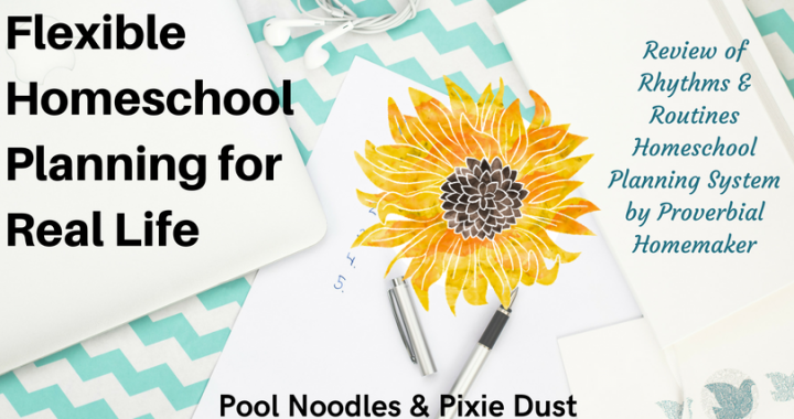 Flexible Homeschool Planning for Real life - Review of Rhythms & Routines Homeschool Planning System and - Help for real-life planning in your homeschool schedule - Pool Noodles & Pixie Dust